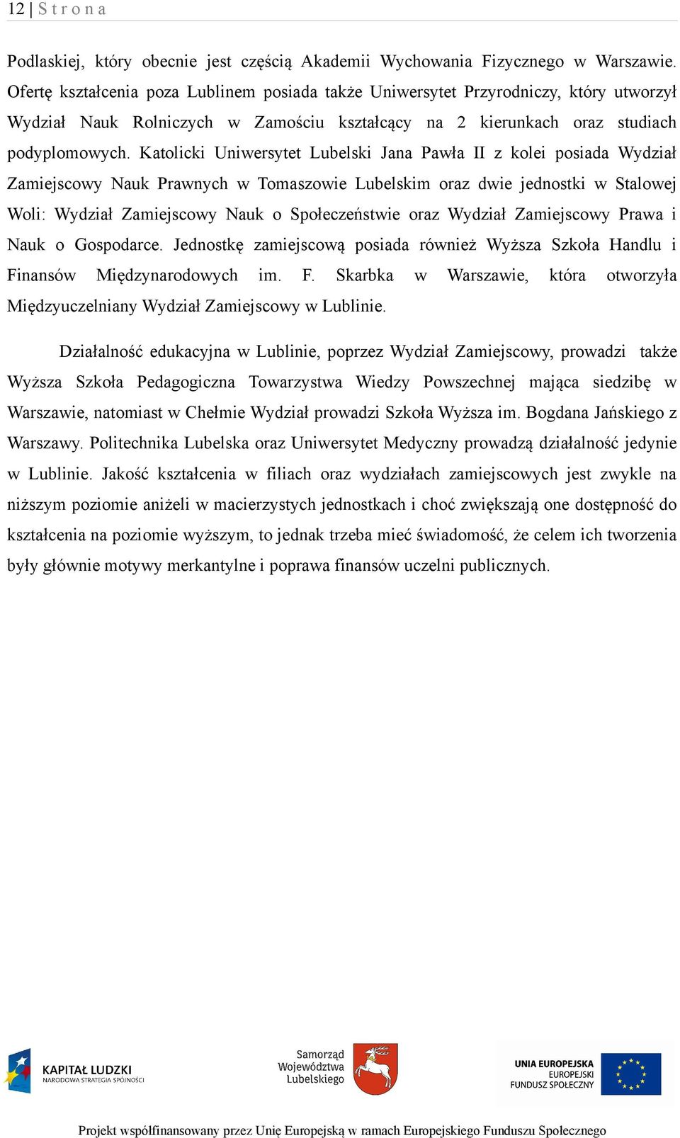 Katolicki Uniwersytet Lubelski Jana Pawła II z kolei posiada Wydział Zamiejscowy Nauk Prawnych w Tomaszowie Lubelskim oraz dwie jednostki w Stalowej Woli: Wydział Zamiejscowy Nauk o Społeczeństwie