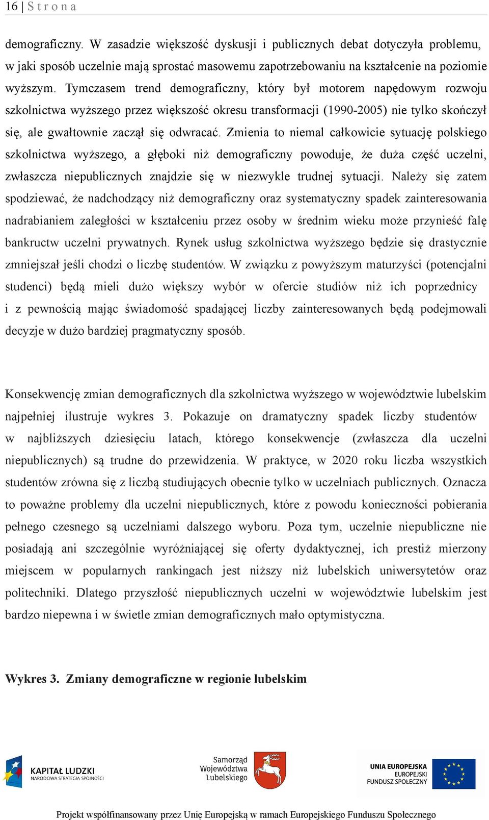 Zmienia to niemal całkowicie sytuację polskiego szkolnictwa wyższego, a głęboki niż demograficzny powoduje, że duża część uczelni, zwłaszcza niepublicznych znajdzie się w niezwykle trudnej sytuacji.