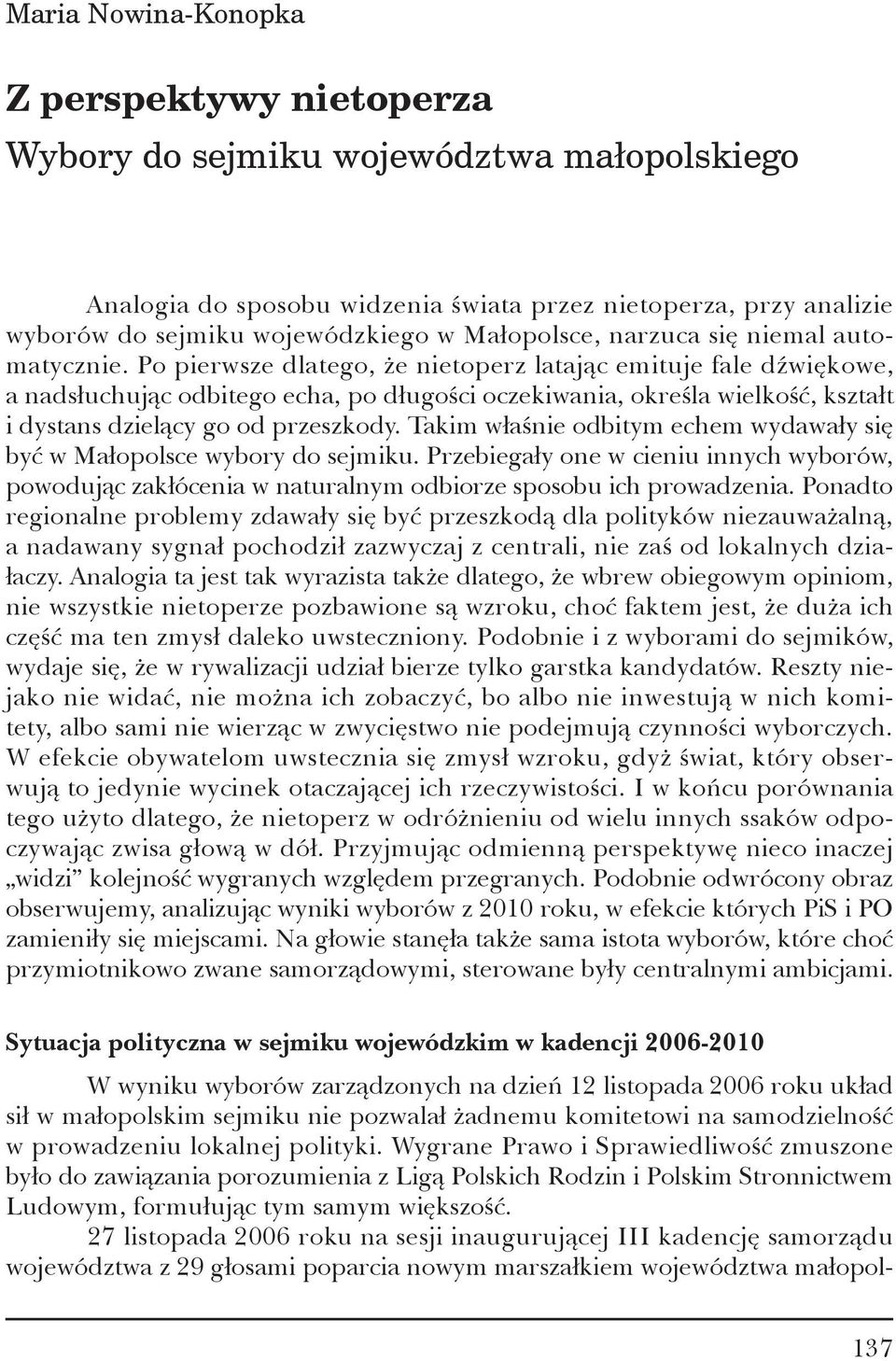 Po pierwsze dlatego, że nietoperz latając emituje fale dźwiękowe, a nadsłuchując odbitego echa, po długości oczekiwania, określa wielkość, kształt i dystans dzielący go od przeszkody.