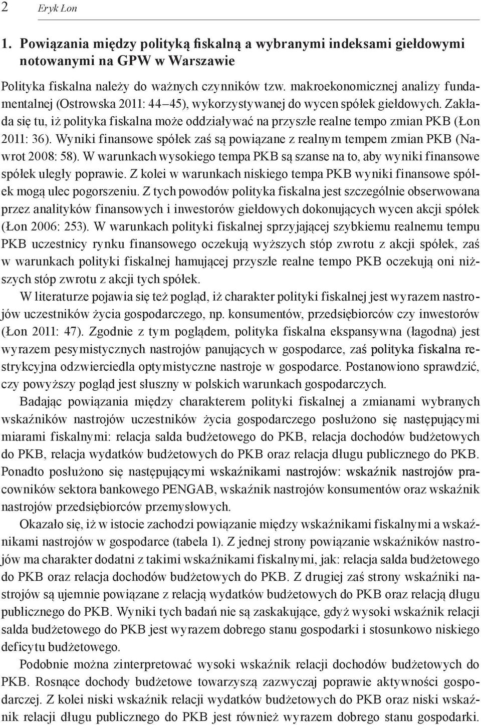 Zakła da się tu, iż polityka fiskalna może oddziaływać na przyszłe realne tempo zmian PKB (Łon 2011: 36). Wyniki finansowe spółek zaś są powiązane z realnym tempem zmian PKB (Na wrot 2008: 58).