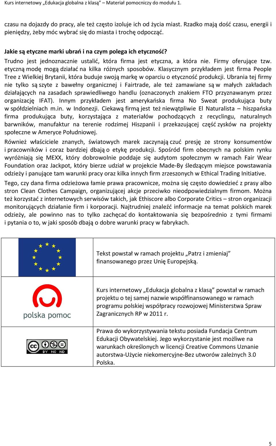 etyczną modę mogą działać na kilka różnych sposobów. Klasycznym przykładem jest firma People Tree z Wielkiej Brytanii, która buduje swoją markę w oparciu o etyczność produkcji.