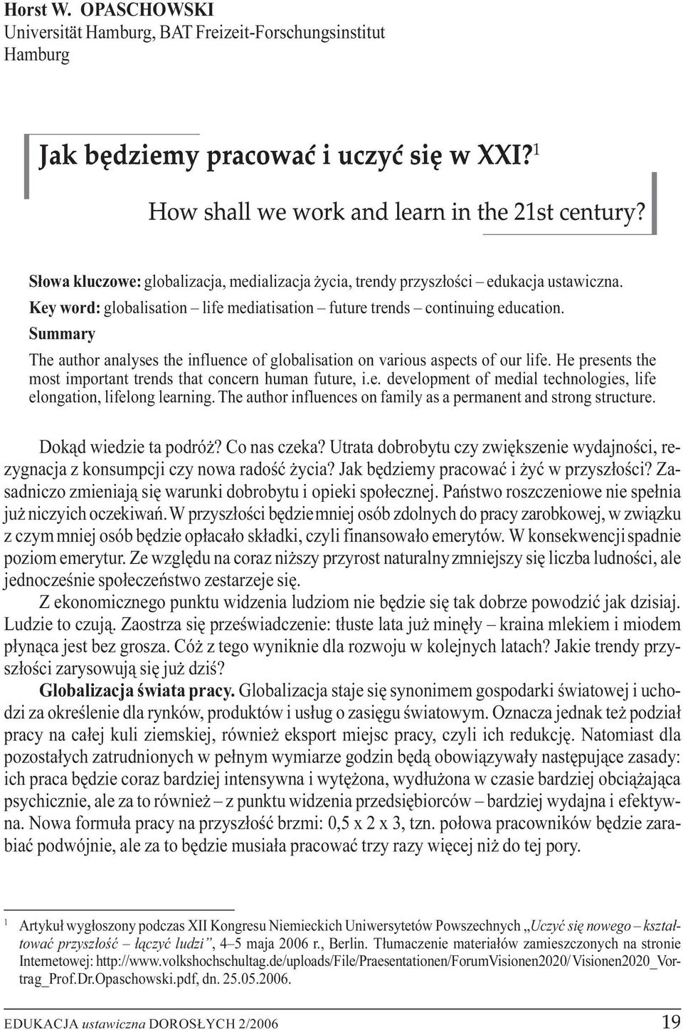 Summary The author analyses the influence of globalisation on various aspects of our life. He presents the most important trends that concern human future, i.e. development of medial technologies, life elongation, lifelong learning.