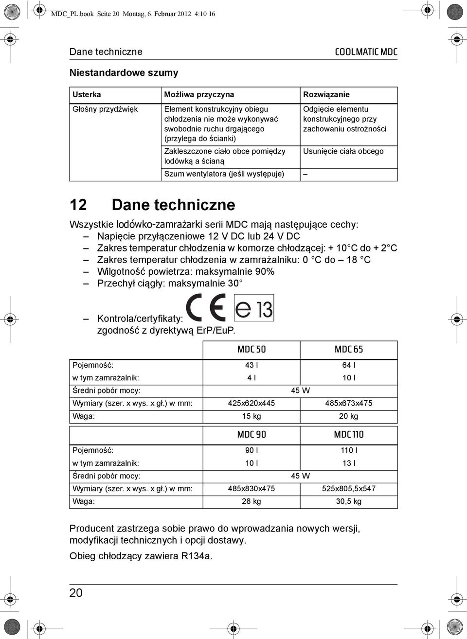 (przylega do ścianki) Zakleszczone ciało obce pomiędzy lodówką a ścianą Szum wentylatora (jeśli występuje) Odgięcie elementu konstrukcyjnego przy zachowaniu ostrożności Usunięcie ciała obcego 12 Dane