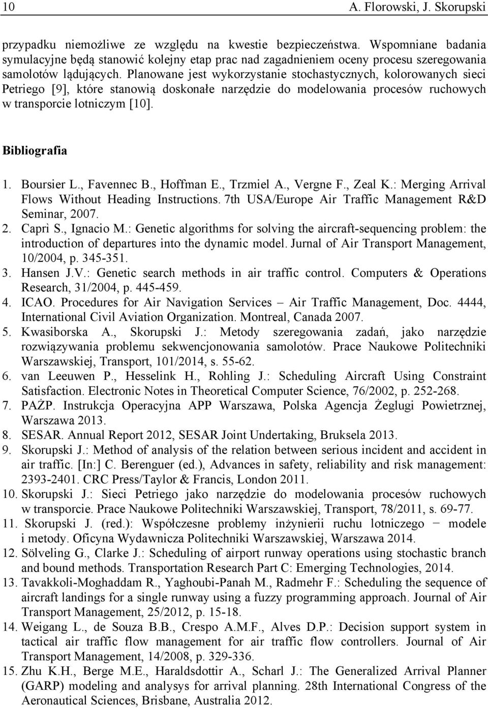 Planowane jest wykorzystanie stochastycznych, kolorowanych sieci Petriego [9], które stanowią doskonałe narzędzie do modelowania procesów ruchowych w transporcie lotniczym [10]. Bibliografia 1.