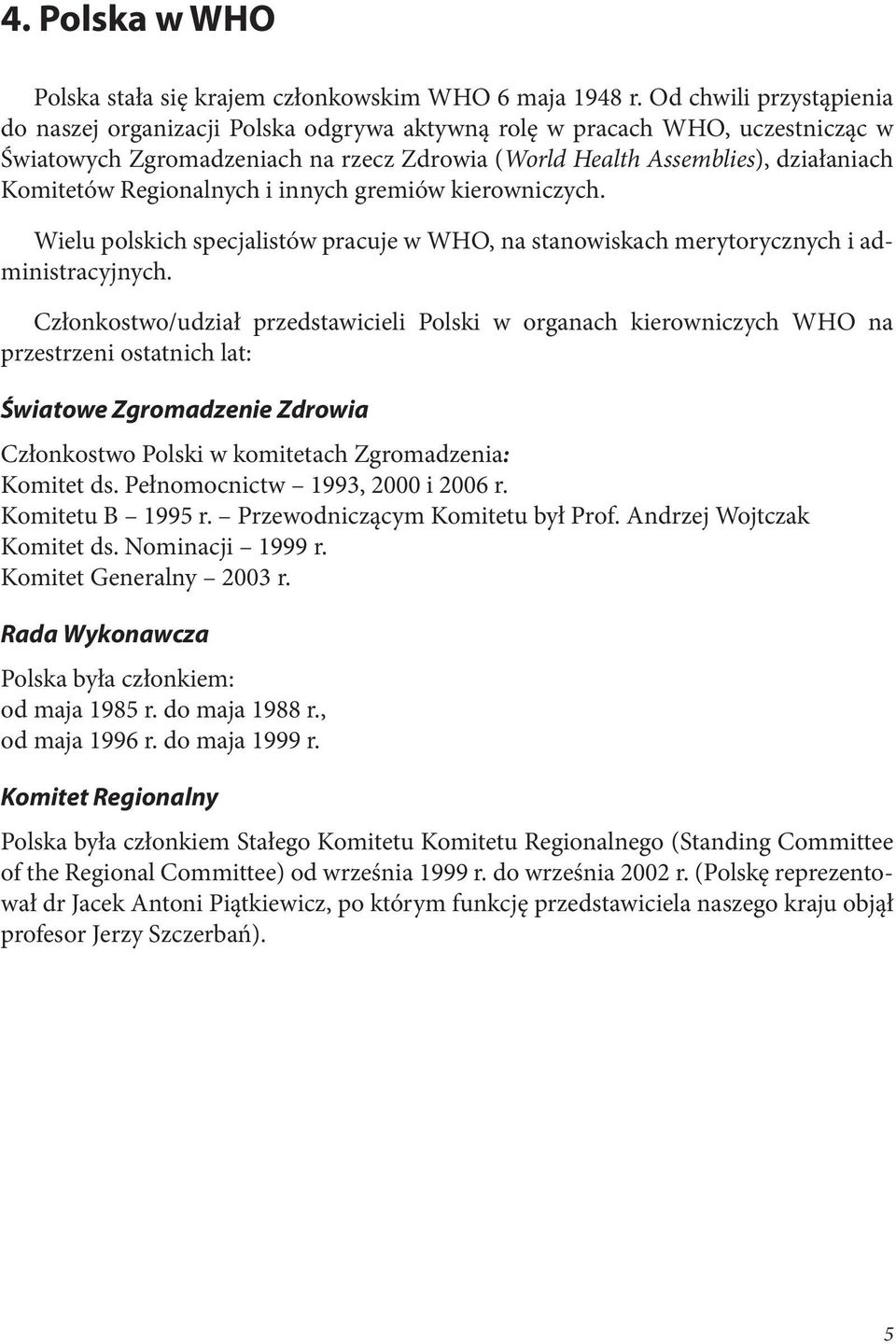 Regionalnych i innych gremiów kierowniczych. Wielu polskich specjalistów pracuje w WHO, na stanowiskach merytorycznych i administracyjnych.