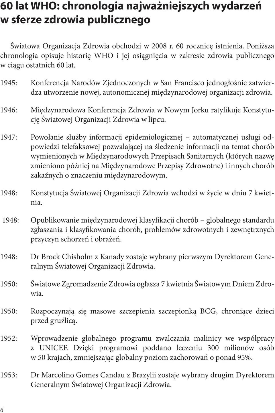 1945: Konferencja Narodów Zjednoczonych w San Francisco jednogłośnie zatwierdza utworzenie nowej, autonomicznej międzynarodowej organizacji zdrowia.