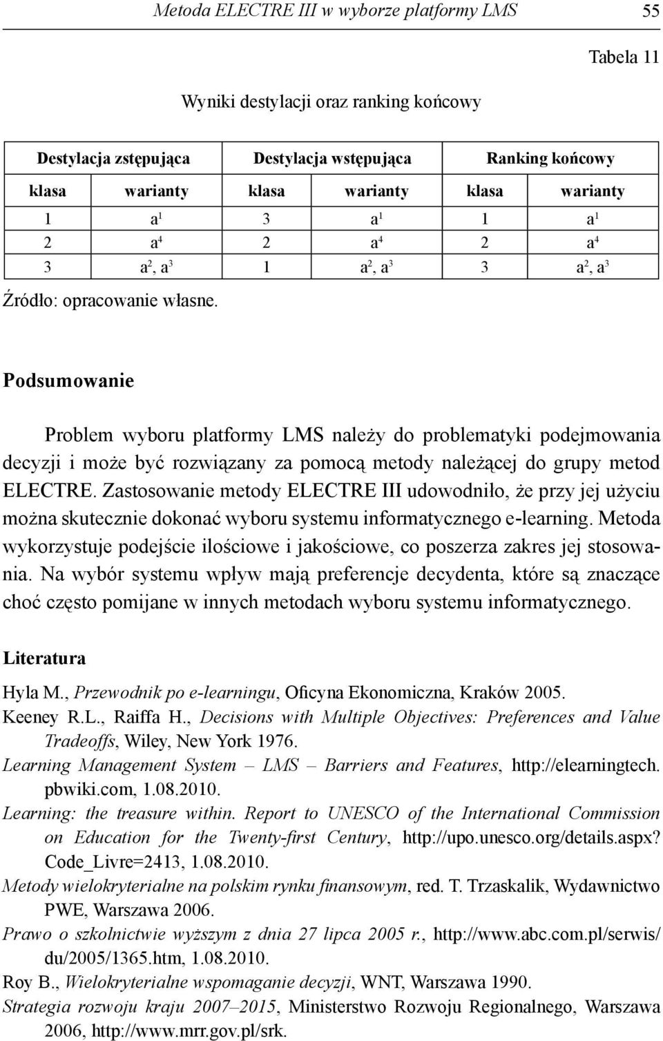 Zstosowne metody ELECTRE III udowodnło że przy e użycu możn suteczne doonć wyboru systemu normtycznego e-lernng. Metod wyorzystue podeśce loścowe oścowe co poszerz zres e stosown.