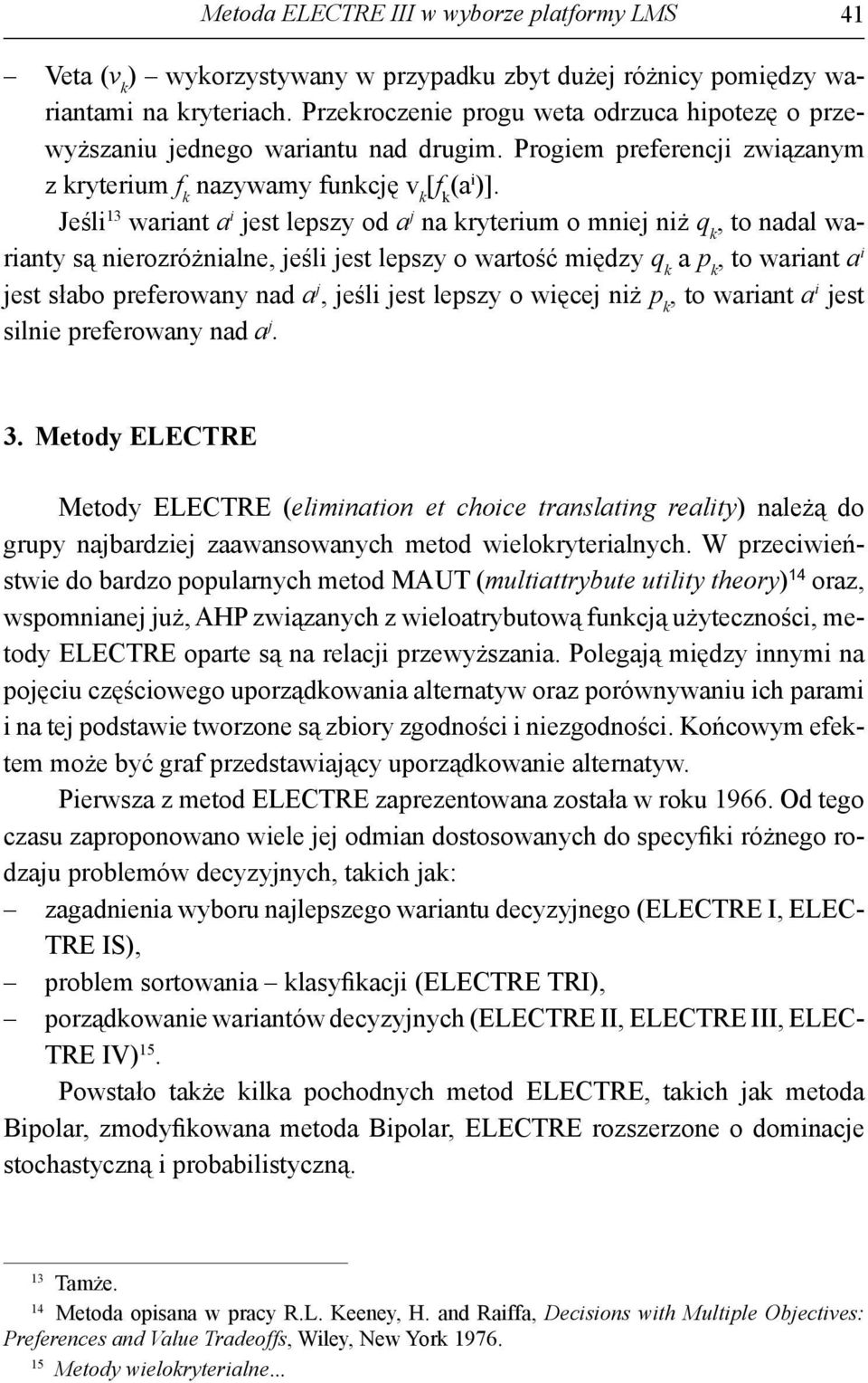 Jeśl 3 wrnt est lepszy od n ryterum o mne nż to ndl wrnty są nerozróżnlne eśl est lepszy o wrtość mędzy p to wrnt est słbo preerowny nd eśl est lepszy o węce nż p to wrnt est slne preerowny nd. 3. Metody ELECTRE Metody ELECTRE elmnton et choce trnsltng relty nleżą do grupy nbrdze zwnsownych metod weloryterlnych.