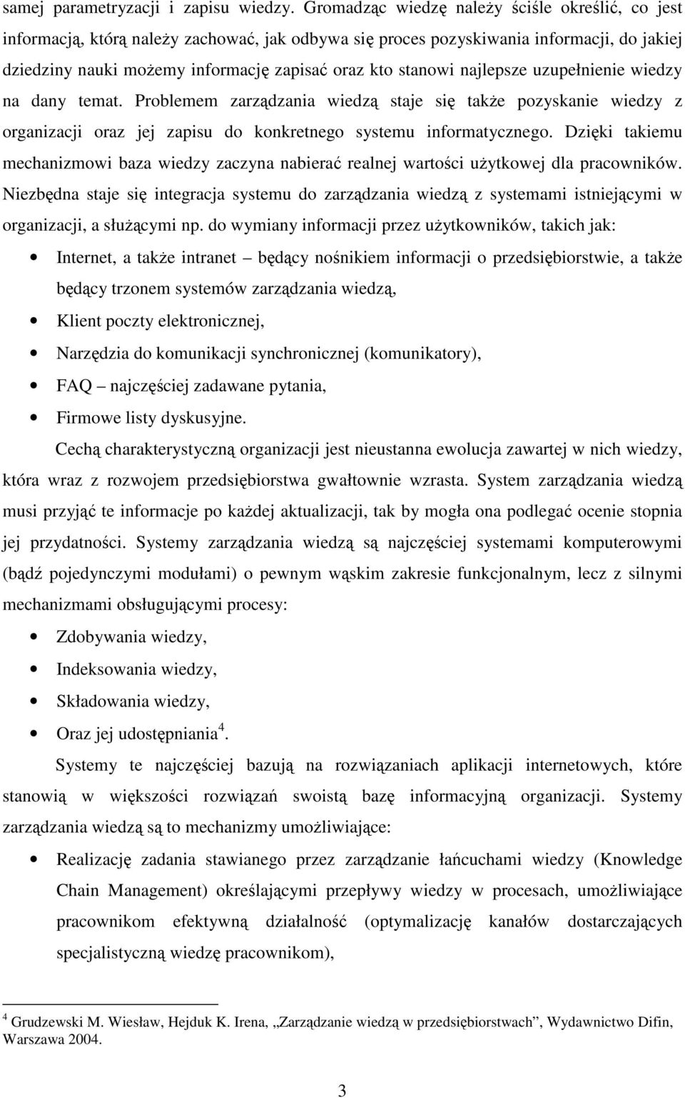 najlepsze uzupełnienie wiedzy na dany temat. Problemem zarządzania wiedzą staje się także pozyskanie wiedzy z organizacji oraz jej zapisu do konkretnego systemu informatycznego.