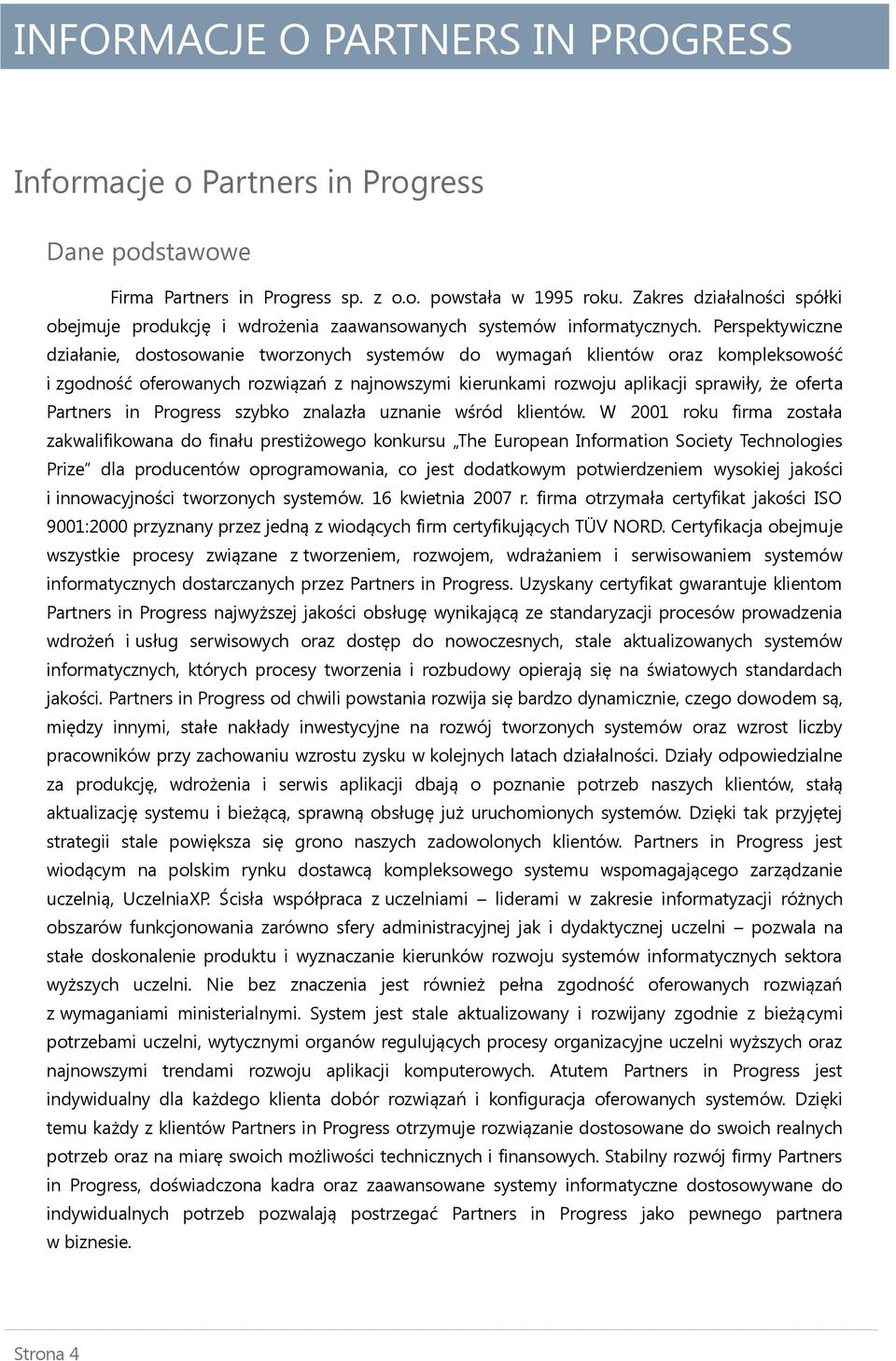 Perspektywiczne działanie, dostosowanie tworzonych systemów do wymagań klientów oraz kompleksowość i zgodność oferowanych rozwiązań z najnowszymi kierunkami rozwoju aplikacji sprawiły, że oferta