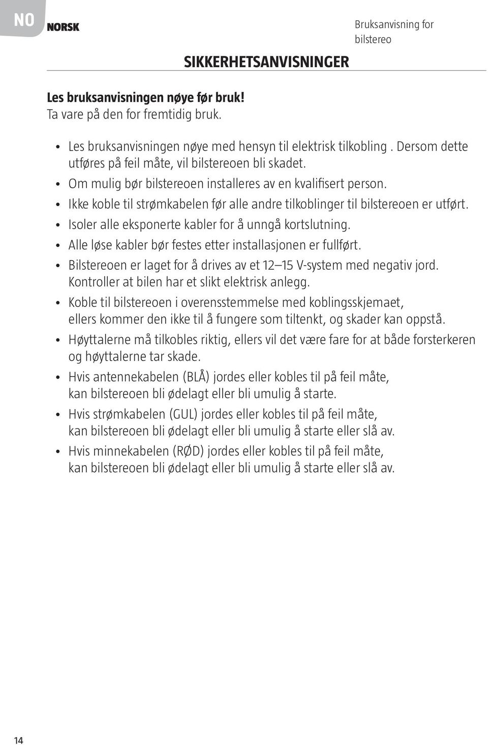 Ikke koble til strømkabelen før alle andre tilkoblinger til bilstereoen er utført. Isoler alle eksponerte kabler for å unngå kortslutning. Alle løse kabler bør festes etter installasjonen er fullført.