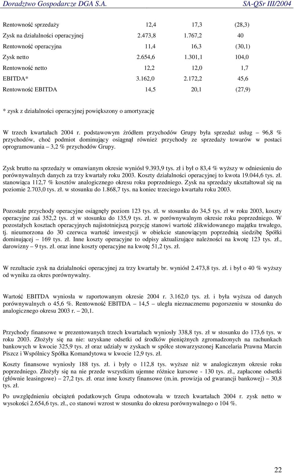 podstawowym ródłem przychodów Grupy była sprzeda usług 96,8 % przychodów, cho podmiot dominujcy osignł równie przychody ze sprzeday towarów w postaci oprogramowania 3,2 % przychodów Grupy.