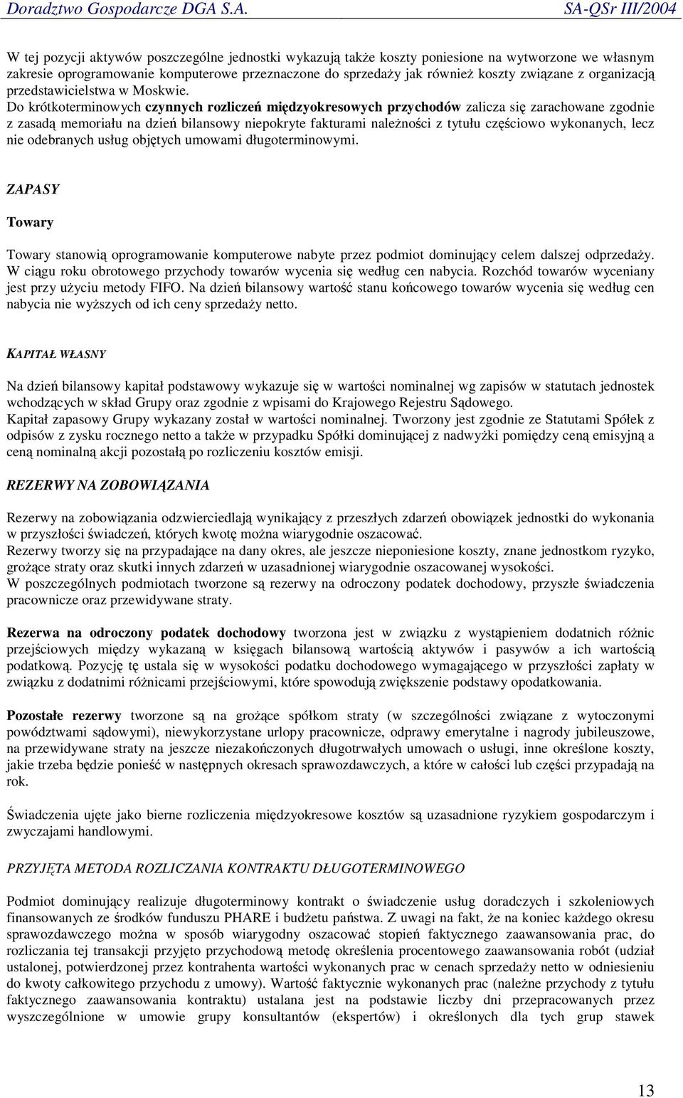 Do krótkoterminowych czynnych rozlicze midzyokresowych przychodów zalicza si zarachowane zgodnie z zasad memoriału na dzie bilansowy niepokryte fakturami nalenoci z tytułu czciowo wykonanych, lecz