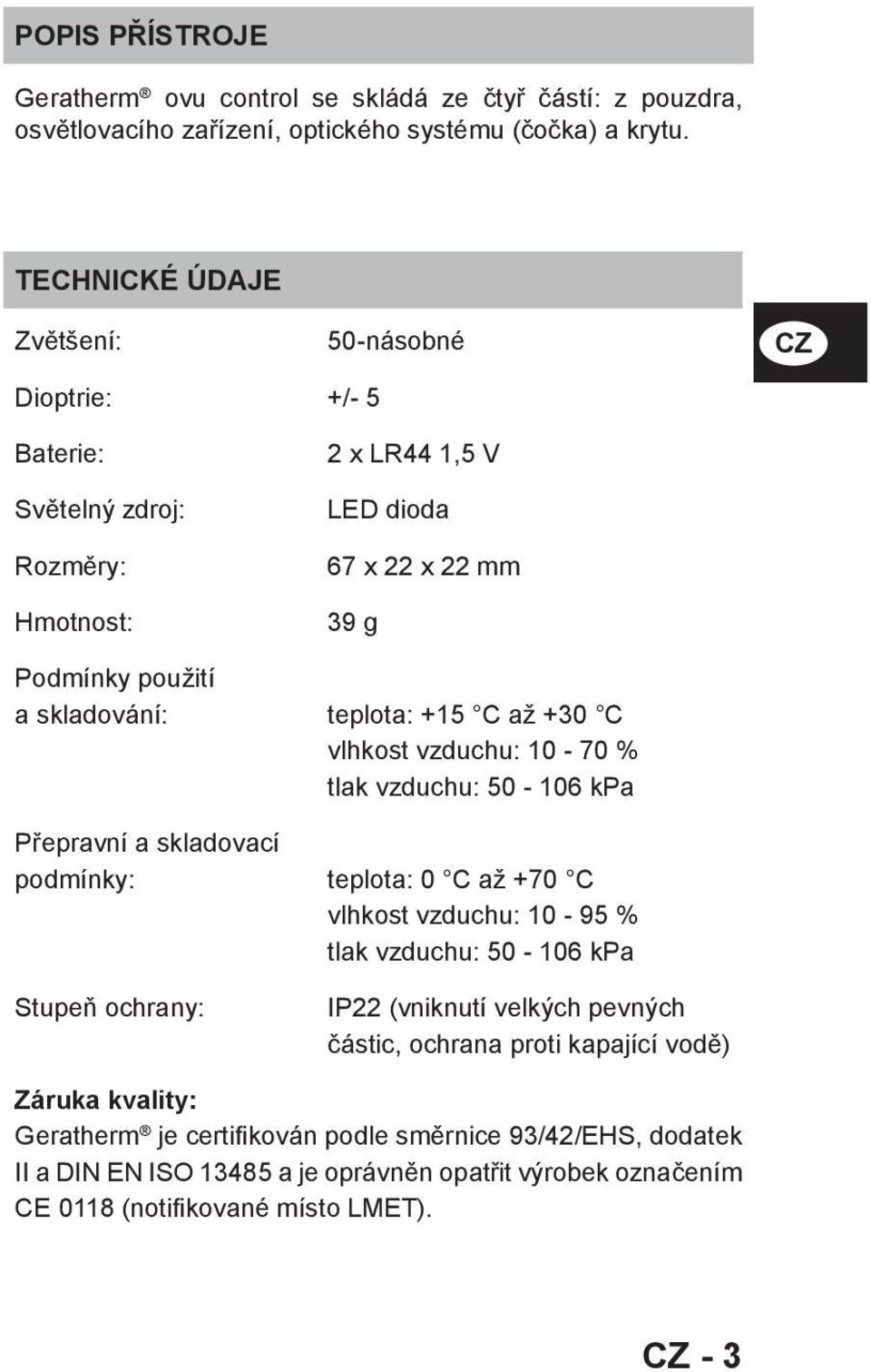 +15 C až +30 C vlhkost vzduchu: 10-70 % tlak vzduchu: 50-106 kpa Přepravní a skladovací podmínky: teplota: 0 C až +70 C vlhkost vzduchu: 10-95 % tlak vzduchu: 50-106 kpa Stupeň ochrany: