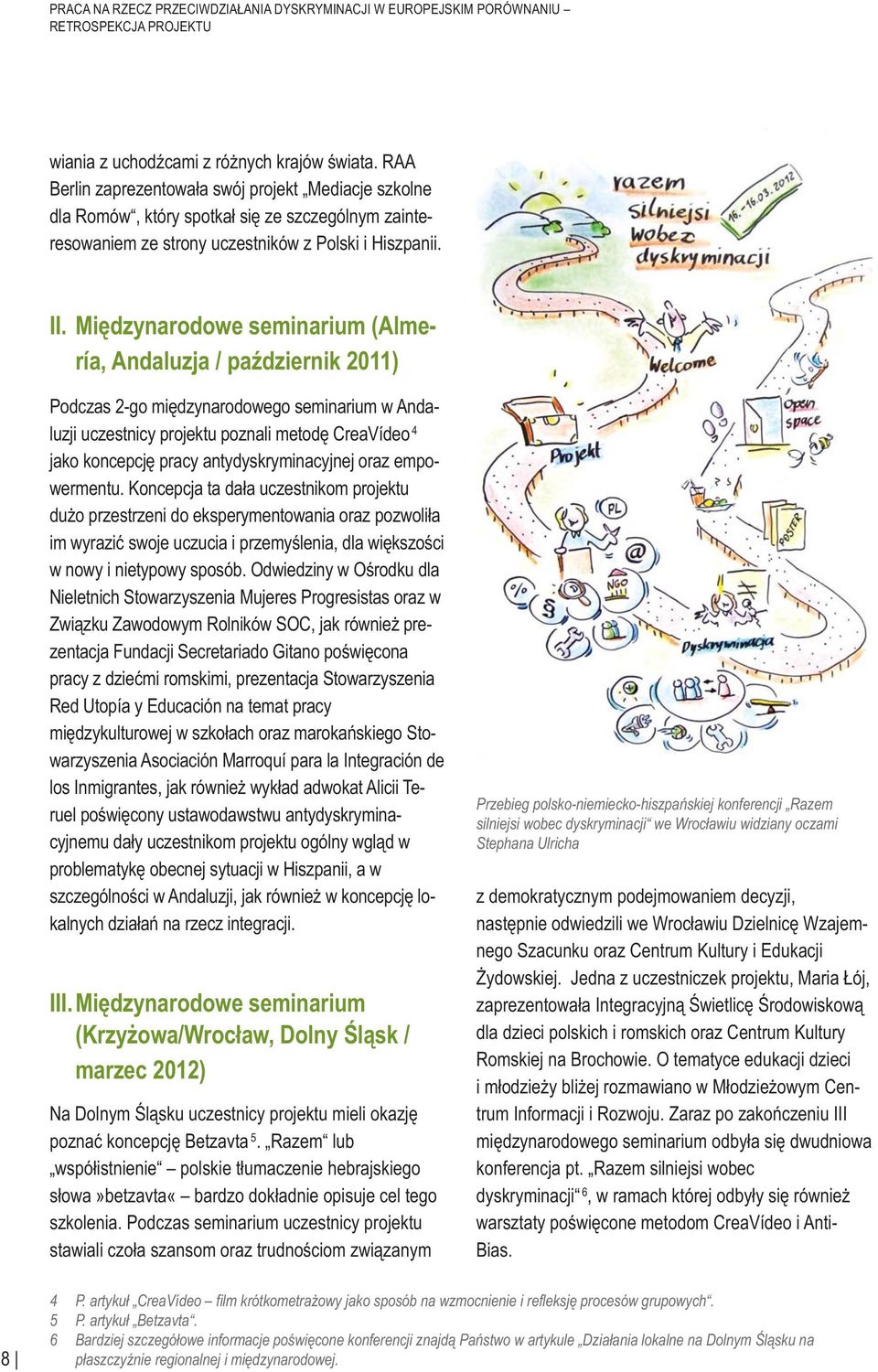 Międzynarodowe seminarium (Almería, Andaluzja / październik 2011) Podczas 2-go międzynarodowego seminarium w Andaluzji uczestnicy projektu poznali metodę CreaVídeo 4 jako koncepcję pracy