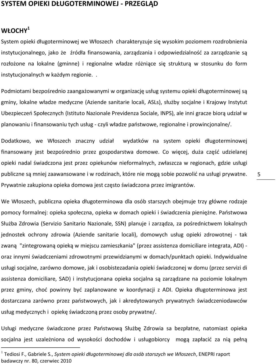 . Podmiotami bezpośrednio zaangażowanymi w organizację usług systemu opieki długoterminowej są gminy, lokalne władze medyczne (Aziende sanitarie locali, ASLs), służby socjalne i Krajowy Instytut