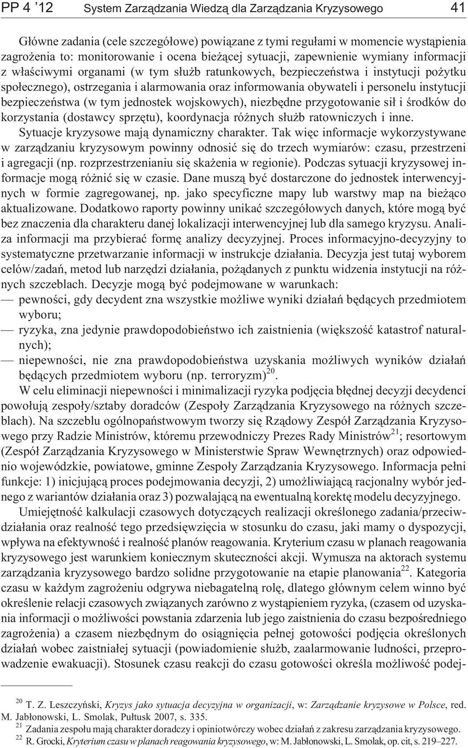 personelu instytucji bezpieczeñstwa (w tym jednostek wojskowych), niezbêdne przygotowanie si³ i œrodków do korzystania (dostawcy sprzêtu), koordynacja ró nych s³u b ratowniczych i inne.