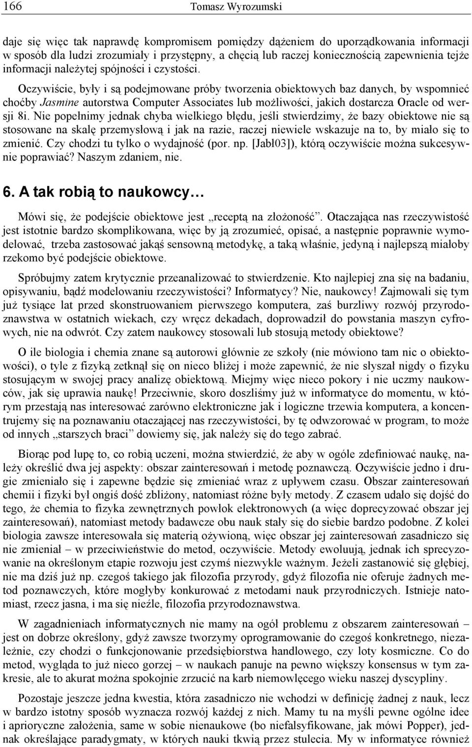 Oczywiście, były i są podejmowane próby tworzenia obiektowych baz danych, by wspomnieć choćby Jasmine autorstwa Computer Associates lub możliwości, jakich dostarcza Oracle od wersji 8i.