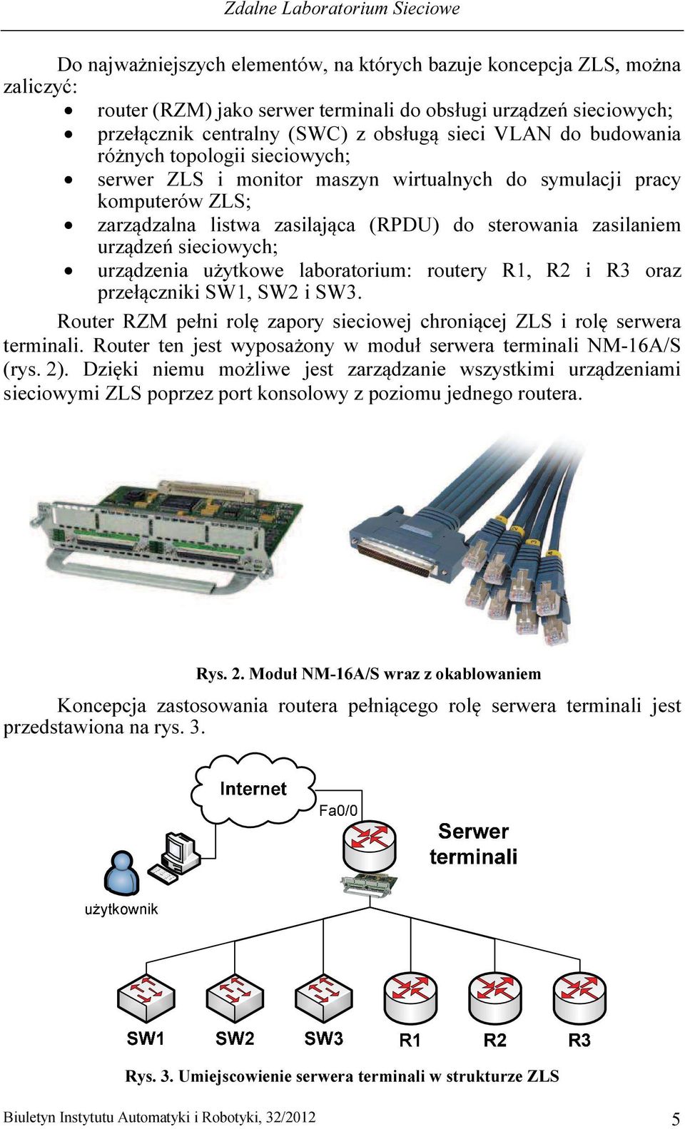 zasilaniem urządzeń sieciowych; urządzenia użytkowe laboratorium: routery R1, R2 i R3 oraz przełączniki SW1, SW2 i SW3. Router RZM pełni rolę zapory sieciowej chroniącej ZLS i rolę serwera terminali.