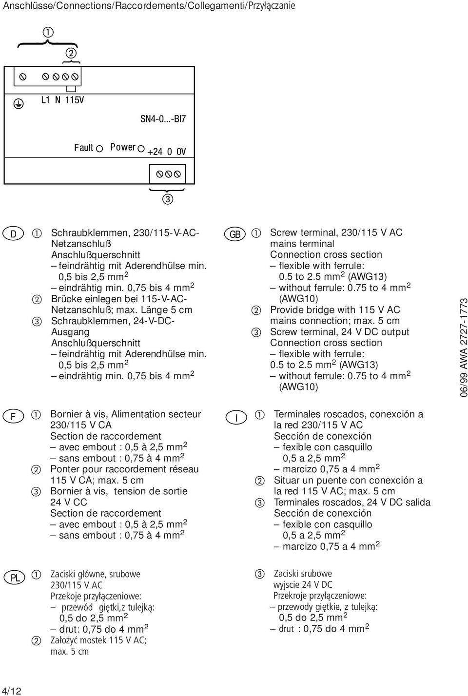 0,75 bis 4 mm 2 GB Screw terminal, 230/115 V AC mains terminal Connection cross section flexible with ferrule: 0.5 to 2.5 mm 2 (AWG13) without ferrule: 0.