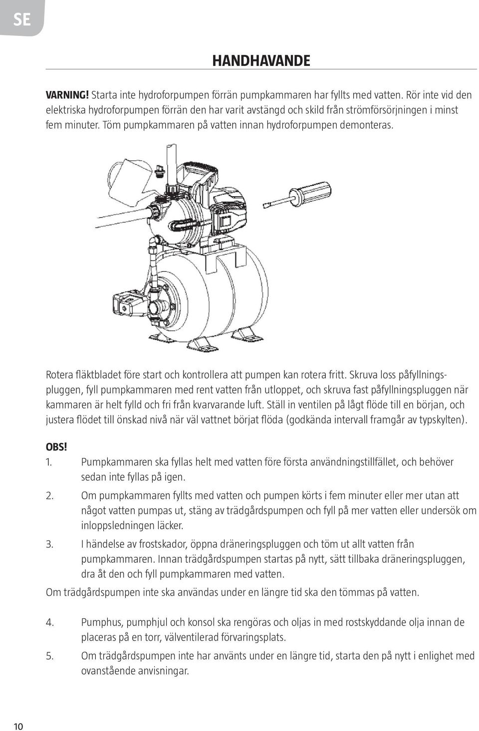 Rotera fläktbladet före start och kontrollera att pumpen kan rotera fritt.