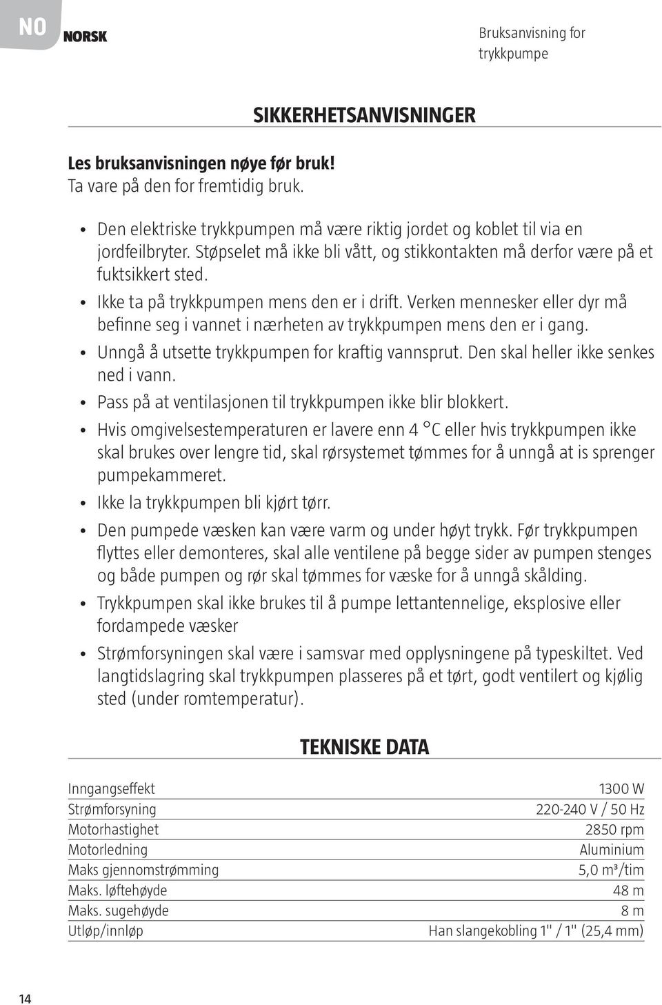 Ikke ta på trykkpumpen mens den er i drift. Verken mennesker eller dyr må befinne seg i vannet i nærheten av trykkpumpen mens den er i gang. Unngå å utsette trykkpumpen for kraftig vannsprut.