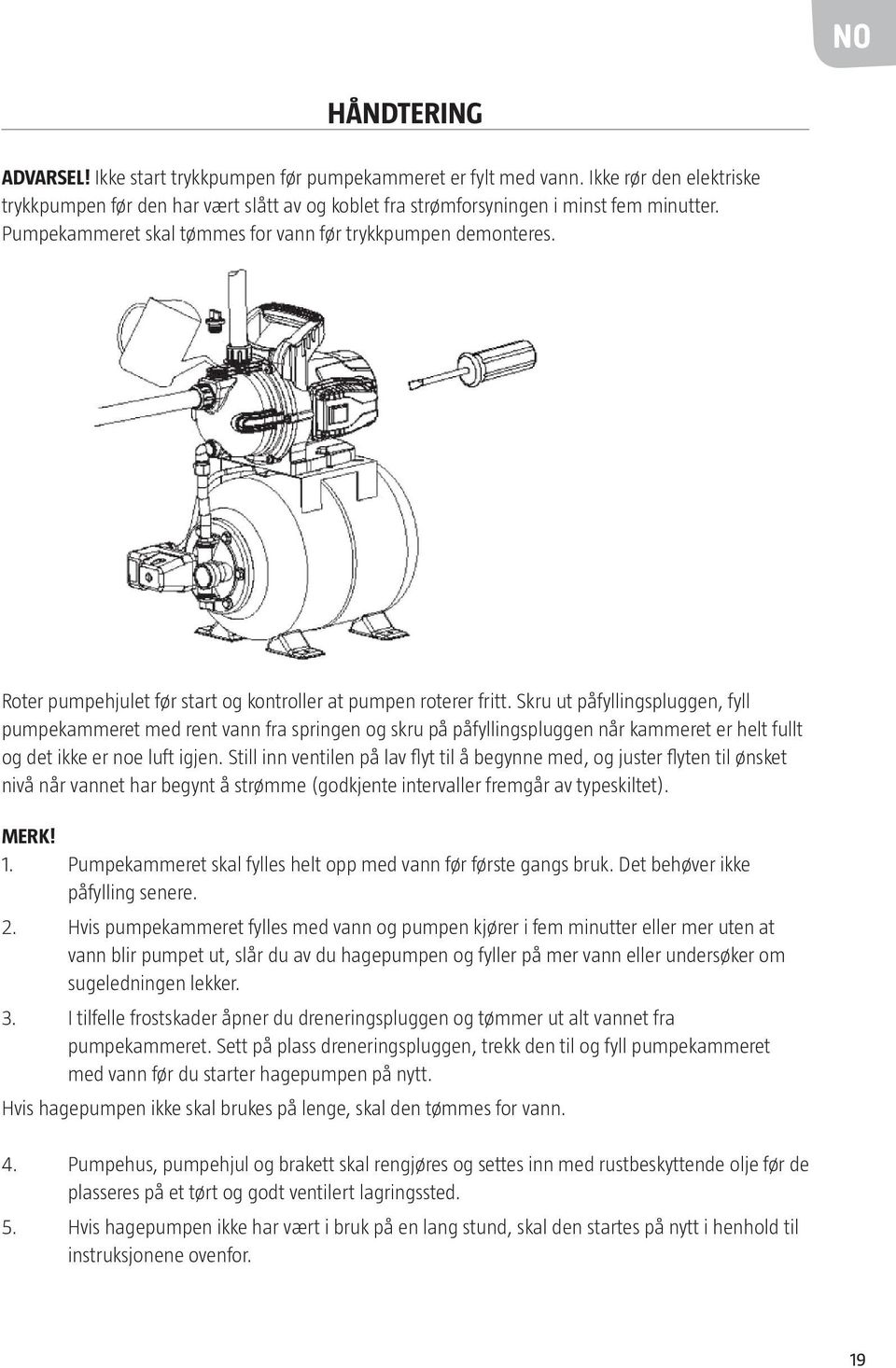 Skru ut påfyllingspluggen, fyll pumpekammeret med rent vann fra springen og skru på påfyllingspluggen når kammeret er helt fullt og det ikke er noe luft igjen.