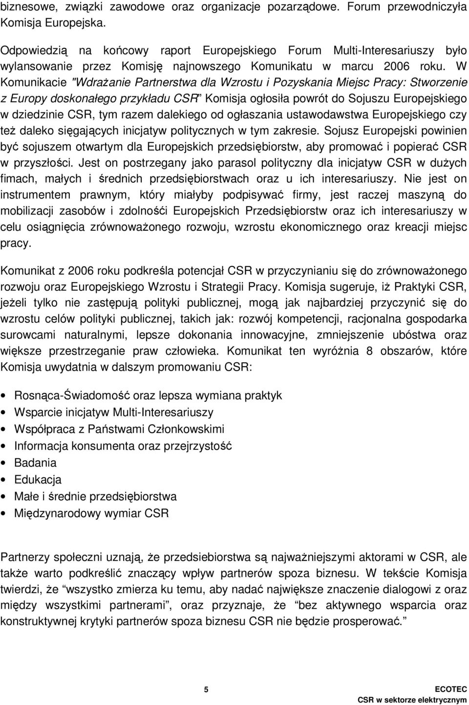 W Komunikacie "WdraŜanie Partnerstwa dla Wzrostu i Pozyskania Miejsc Pracy: Stworzenie z Europy doskonałego przykładu CSR Komisja ogłosiła powrót do Sojuszu Europejskiego w dziedzinie CSR, tym razem