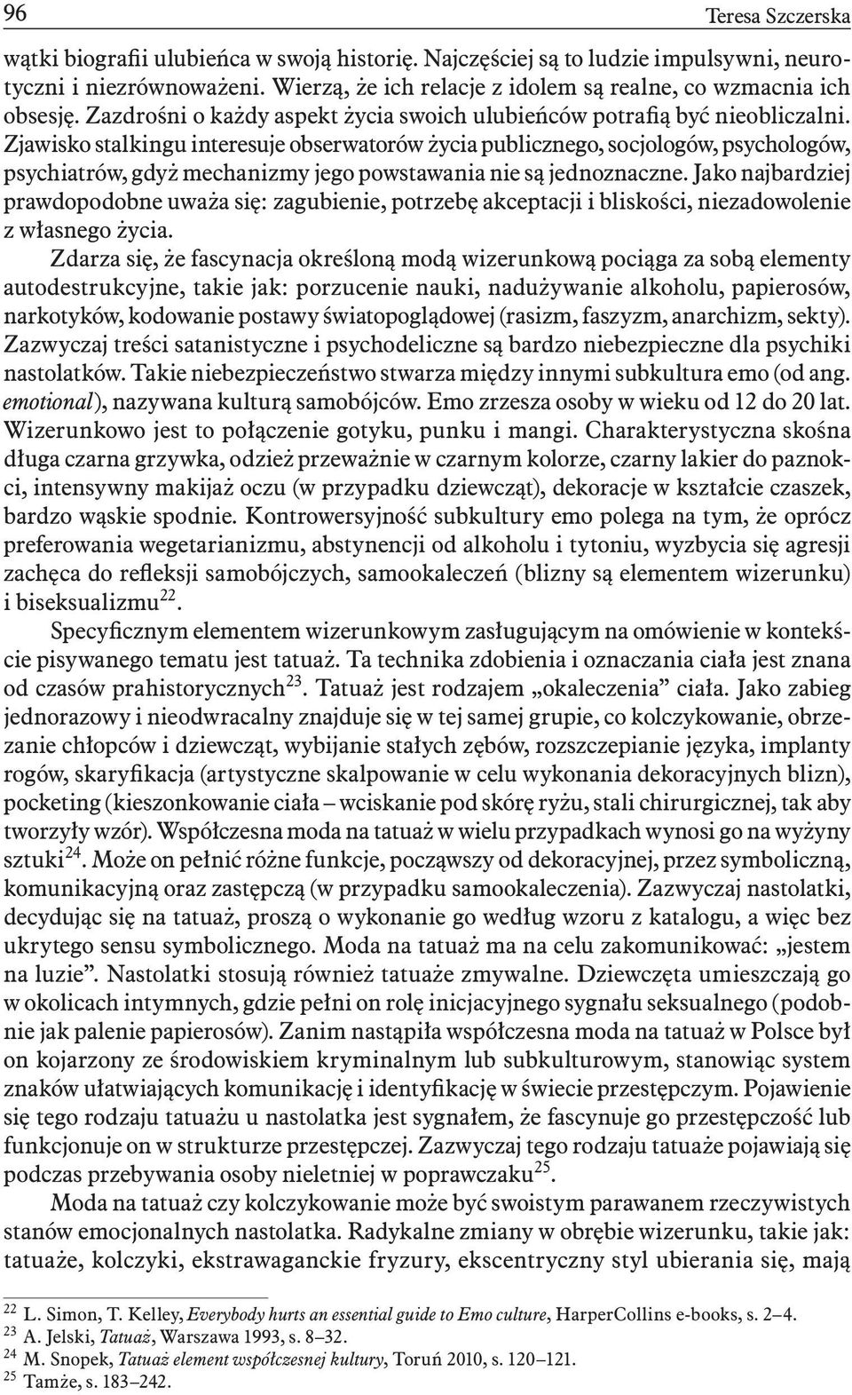 Zjawisko stalkingu interesuje obserwatorów życia publicznego, socjologów, psychologów, psychiatrów, gdyż mechanizmy jego powstawania nie są jednoznaczne.