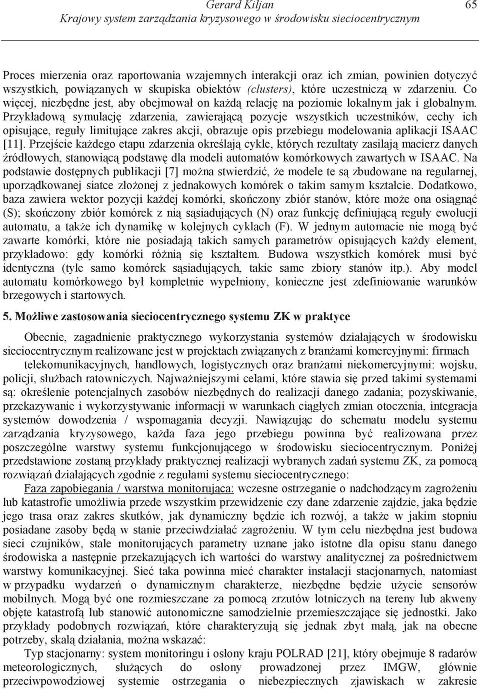 Przykładow symulacj zdarzenia, zawieraj c pozycje wszystkich uczestników, cechy ich opisuj ce, reguły limituj ce zakres akcji, obrazuje opis przebiegu modelowania aplikacji ISAAC [11].