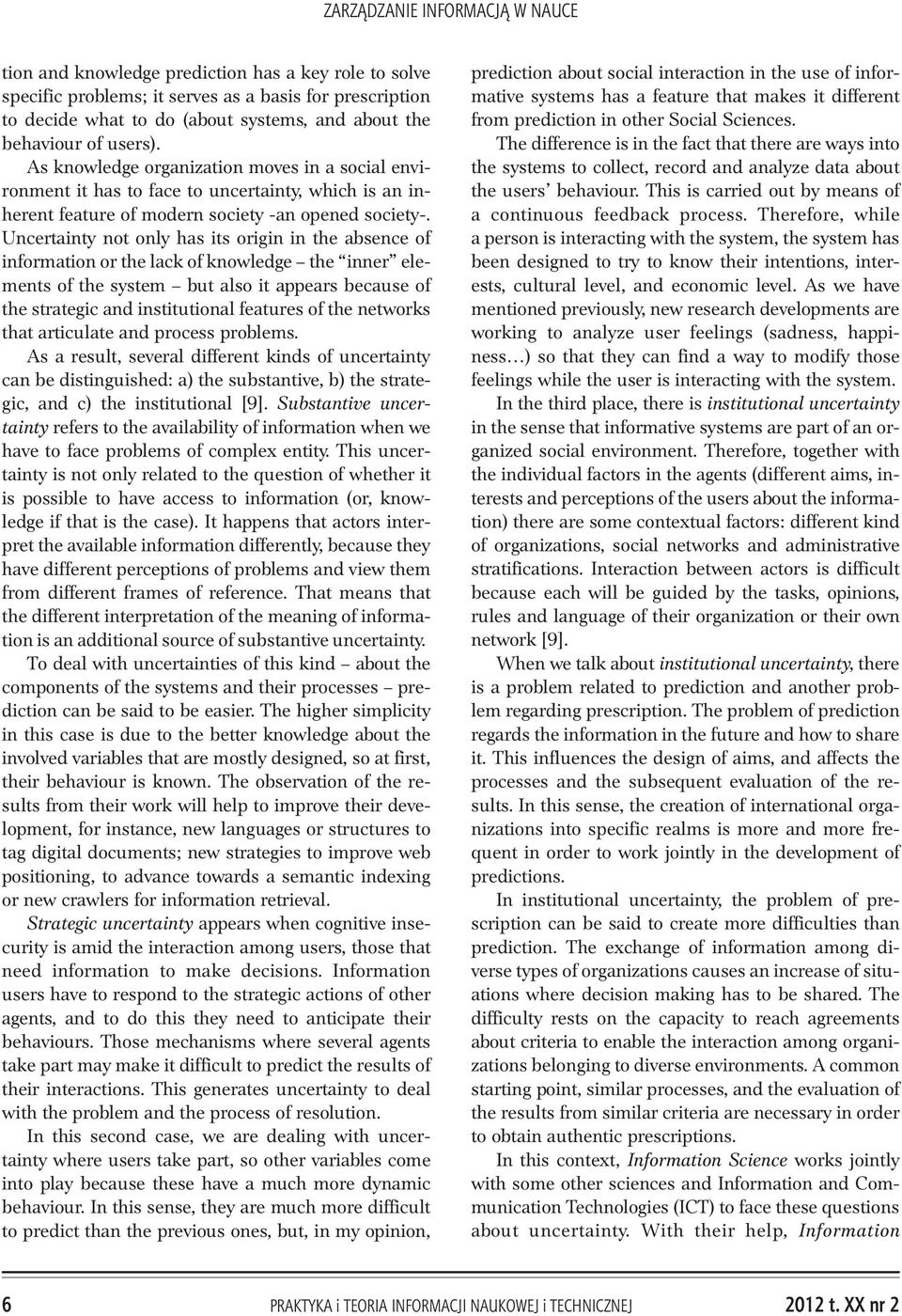 Uncertainty not only has its origin in the absence of information or the lack of knowledge the inner elements of the system but also it appears because of the strategic and institutional features of