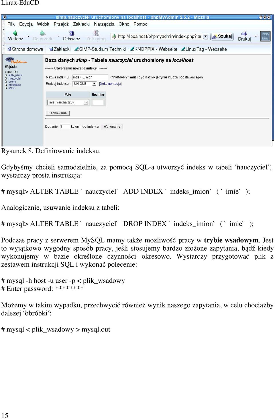 usuwanie indeksu z tabeli: # mysql> ALTER TABLE `nauczyciel` DROP INDEX `indeks_imion` ( `imie` ); Podczas pracy z serwerem MySQL mamy także mozliwość pracy w trybie wsadowym.