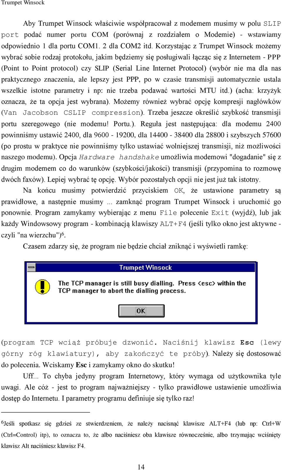 Korzystając z Trumpet Winsock możemy wybrać sobie rodzaj protokołu, jakim będziemy się posługiwali łącząc się z Internetem - PPP (Point to Point protocol) czy SLIP (Serial Line Internet Protocol)