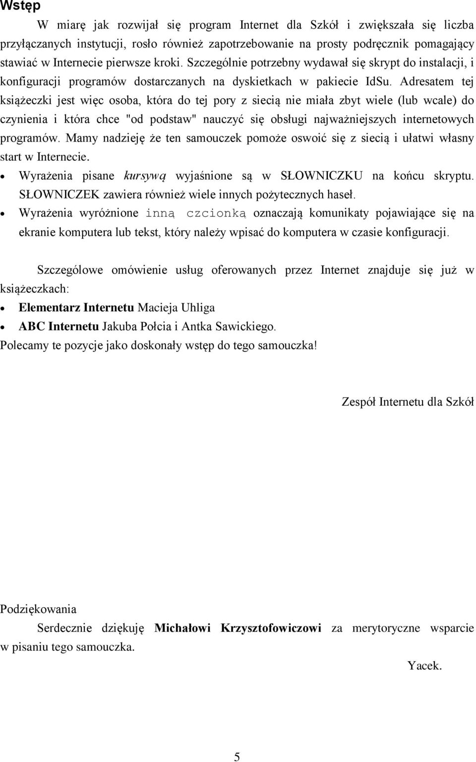 Adresatem tej książeczki jest więc osoba, która do tej pory z siecią nie miała zbyt wiele (lub wcale) do czynienia i która chce "od podstaw" nauczyć się obsługi najważniejszych internetowych