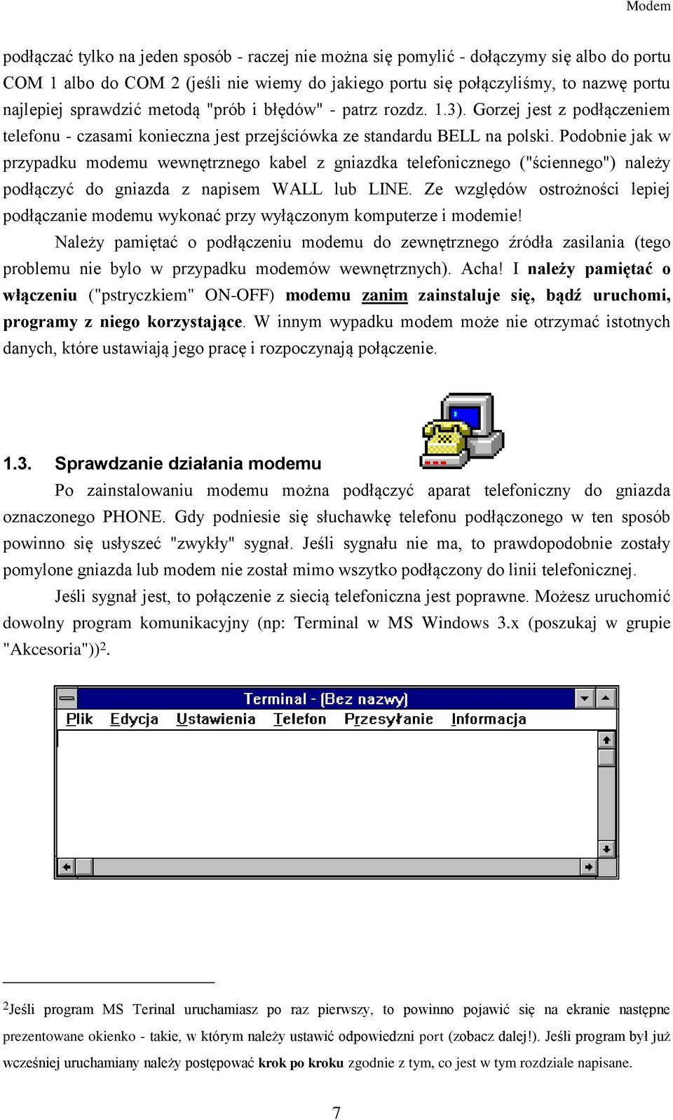 Podobnie jak w przypadku modemu wewnętrznego kabel z gniazdka telefonicznego ("ściennego") należy podłączyć do gniazda z napisem WALL lub LINE.