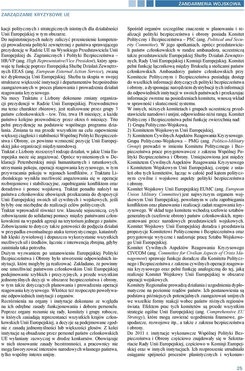 Zagranicznych i Polityki Bezpieczeństwa HR/VP (ang. High Representative/Vice President), który sprawuje tę funkcję poprzez Europejską Służbę Działań Zewnętrznych EEAS (ang.