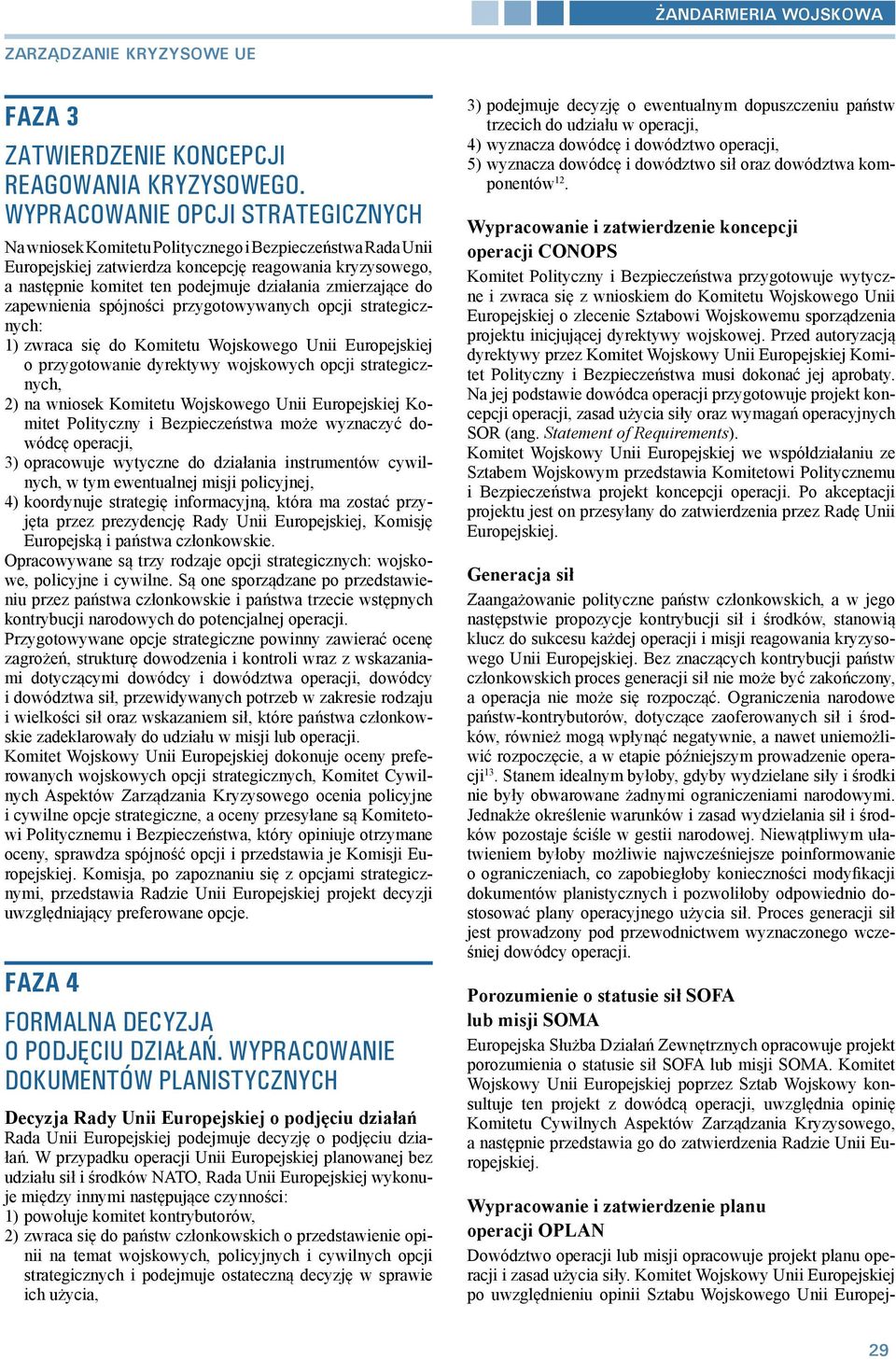 zmierzające do zapewnienia spójności przygotowywanych opcji strategicznych: 1) zwraca się do Komitetu Wojskowego Unii Europejskiej o przygotowanie dyrektywy wojskowych opcji strategicznych, 2) na