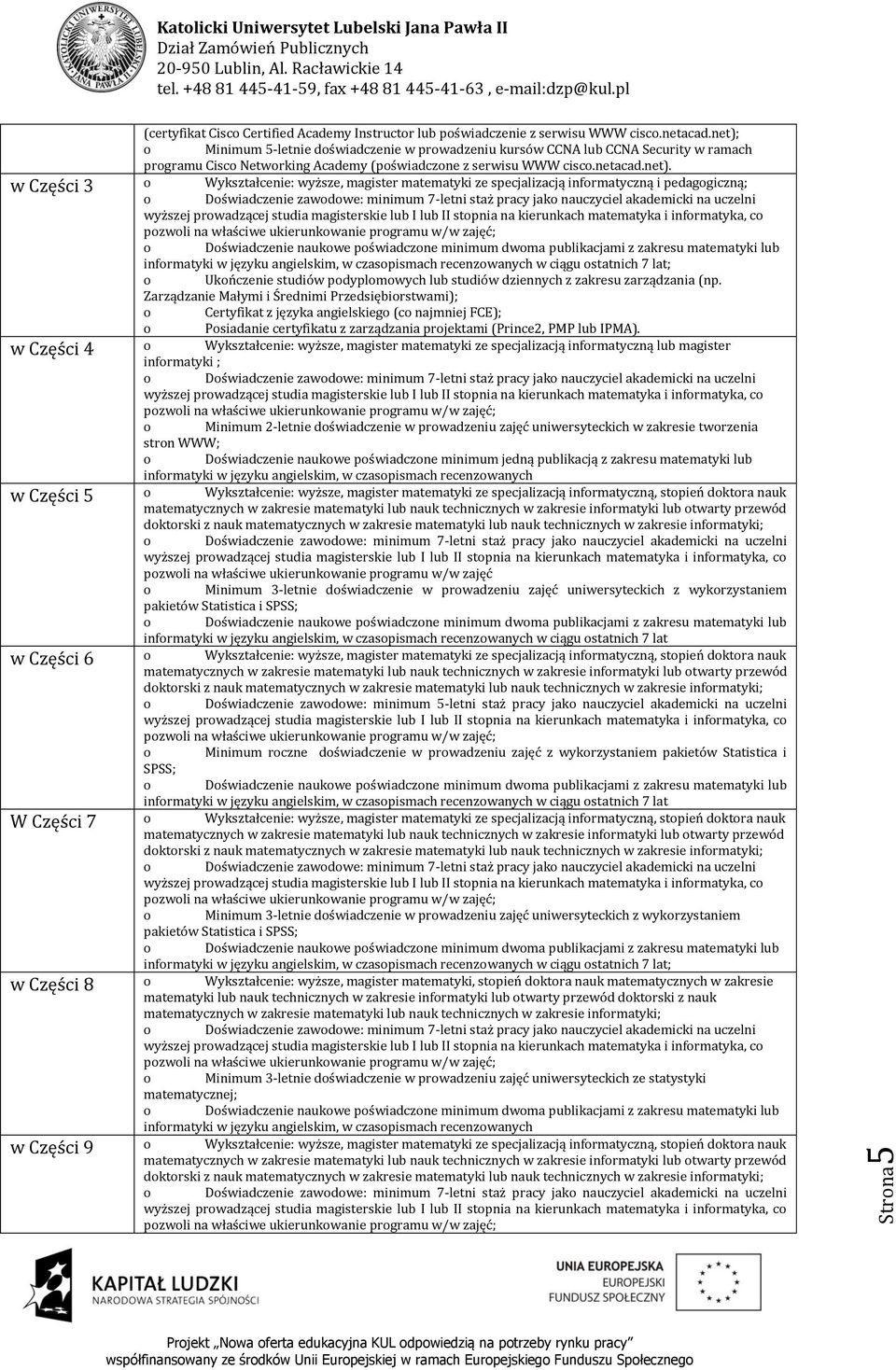 Wykształcenie: wyższe, magister matematyki ze specjalizacją informatyczną i pedagogiczną; o Doświadczenie zawodowe: minimum 7-letni staż pracy jako nauczyciel akademicki na uczelni wyższej