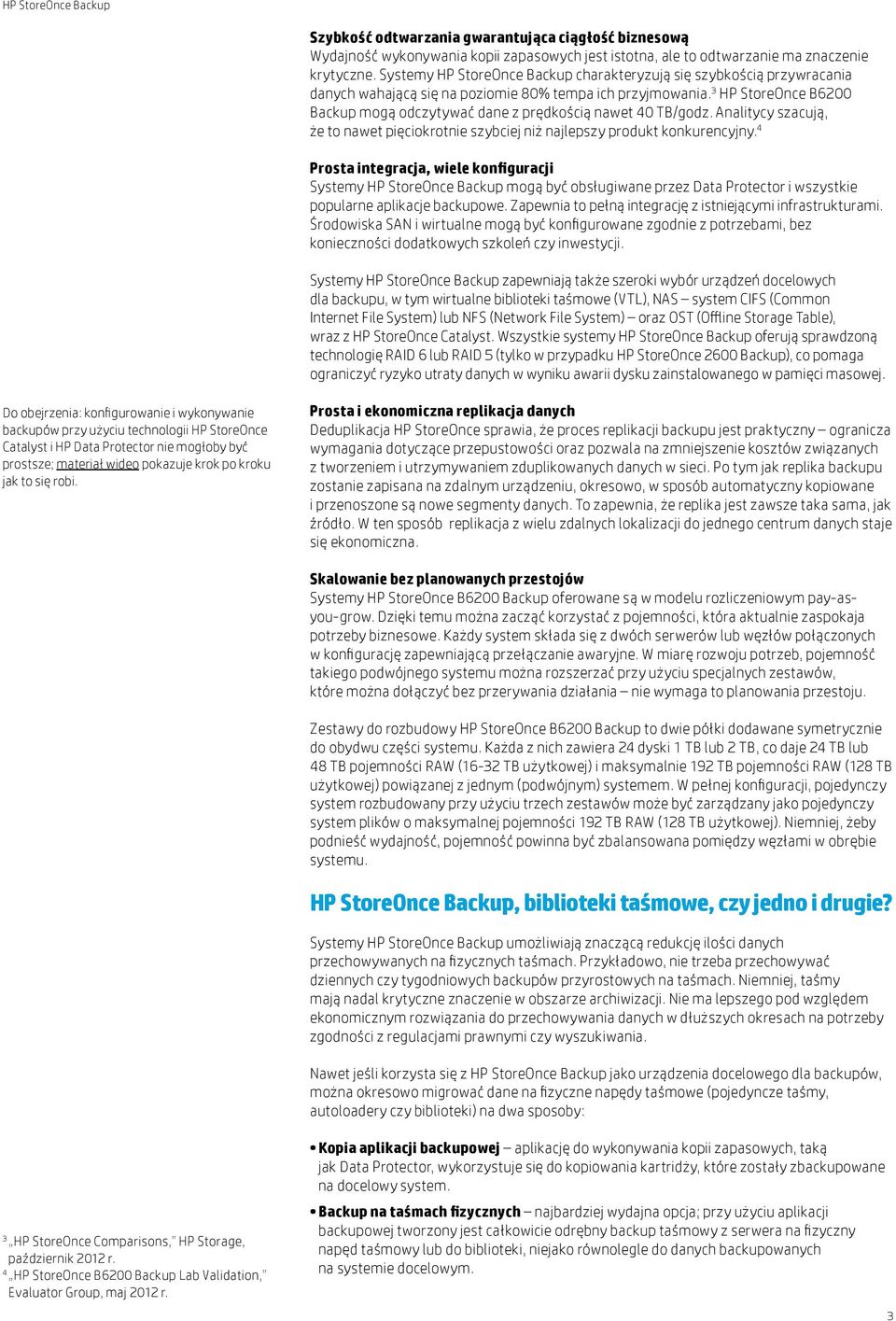 3 HP StoreOnce B6200 Backup mogą odczytywać dane z prędkością nawet 40 TB/godz. Analitycy szacują, że to nawet pięciokrotnie szybciej niż najlepszy produkt konkurencyjny.