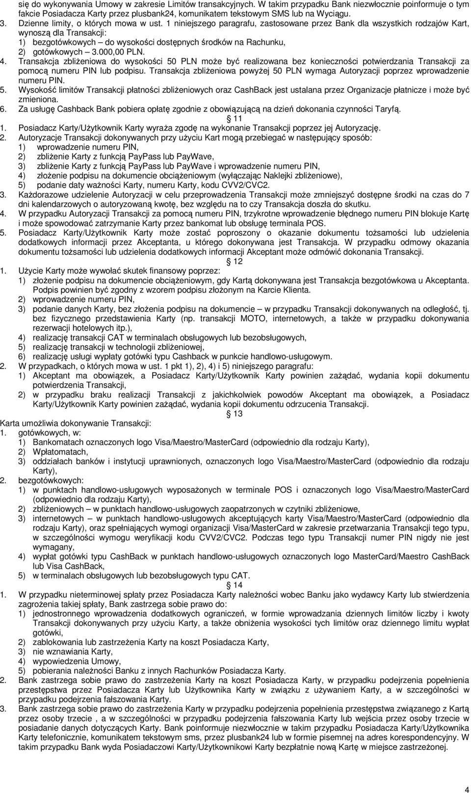 1 niniejszego paragrafu, zastosowane przez Bank dla wszystkich rodzajów Kart, wynoszą dla Transakcji: 1) bezgotówkowych do wysokości dostępnych środków na Rachunku, 2) gotówkowych 3.000,00 PLN. 4.