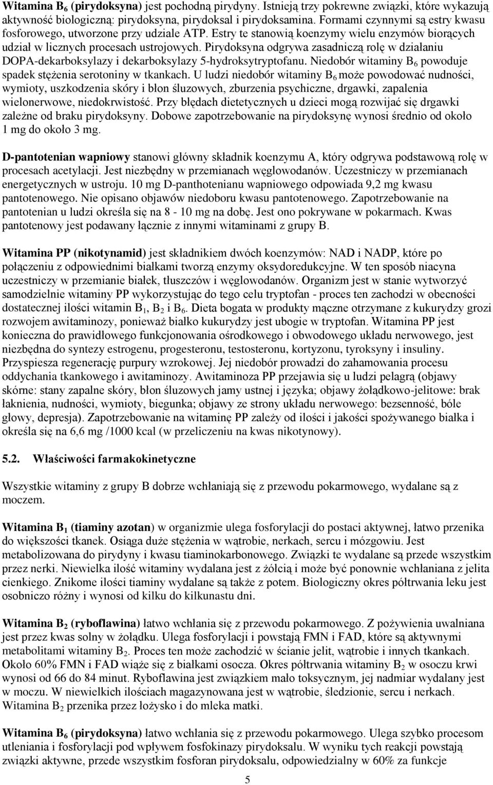 Pirydoksyna odgrywa zasadniczą rolę w działaniu DOPA-dekarboksylazy i dekarboksylazy 5-hydroksytryptofanu. Niedobór witaminy B 6 powoduje spadek stężenia serotoniny w tkankach.