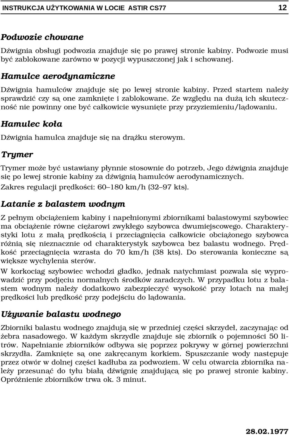 Ze względu na dużą ich skutecz ność nie powinny one być całkowicie wysunięte przy przyziemieniu/lądowaniu. Hamulec koła Dźwignia hamulca znajduje się na drążku sterowym.