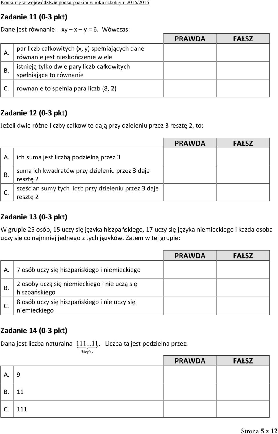 równanie to spełnia para liczb (8, 2) Zadanie 12 (0-3 pkt) Jeżeli dwie różne liczby całkowite dają przy dzieleniu przez 3 resztę 2, to: A. ich suma jest liczbą podzielną przez 3 B. C.