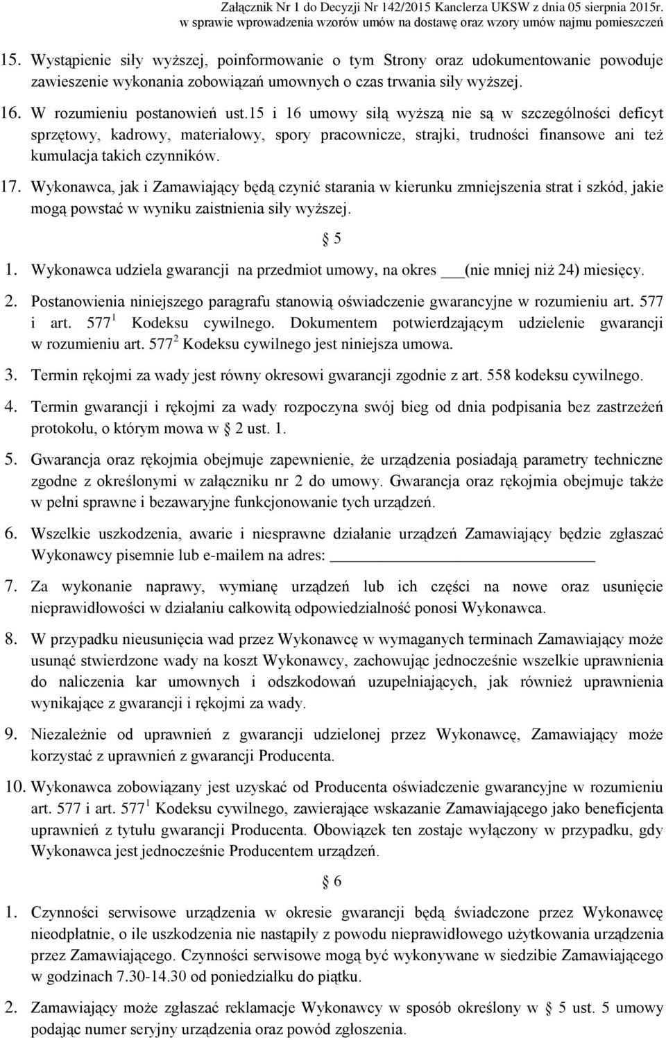 Wykonawca, jak i Zamawiający będą czynić starania w kierunku zmniejszenia strat i szkód, jakie mogą powstać w wyniku zaistnienia siły wyższej. 5 1.