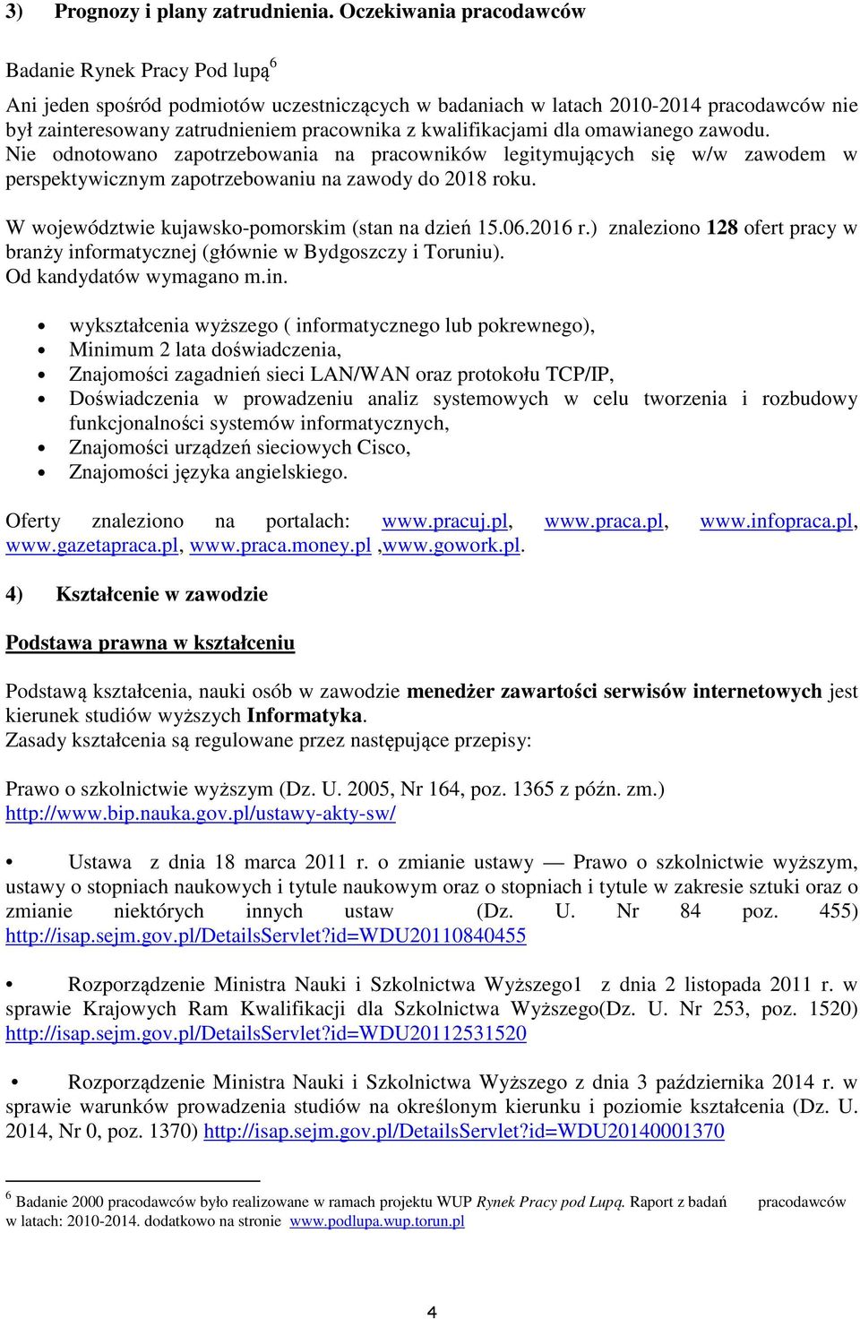 kwalifikacjami dla omawianego zawodu. Nie odnotowano zapotrzebowania na pracowników legitymujących się w/w zawodem w perspektywicznym zapotrzebowaniu na zawody do 2018 roku.