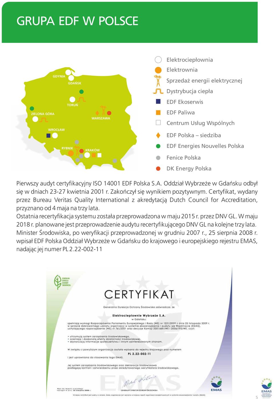 Zakończył się wynikiem pozytywnym. Certyfikat, wydany przez Bureau Veritas Quality International z akredytacją Dutch Council for Accreditation, przyznano od 4 maja na trzy lata.