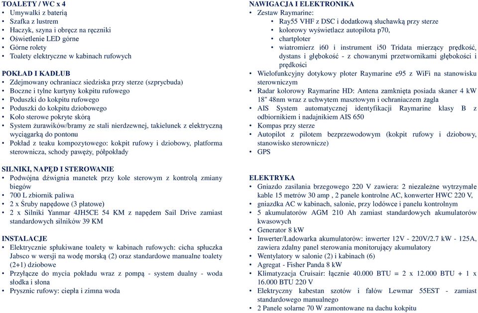 stali nierdzewnej, takielunek z elektryczną wyciągarką do pontonu Pokład z teaku kompozytowego: kokpit rufowy i dziobowy, platforma sterownicza, schody pawęży, półpokłady SILNIKI, NAPĘD I STEROWANIE