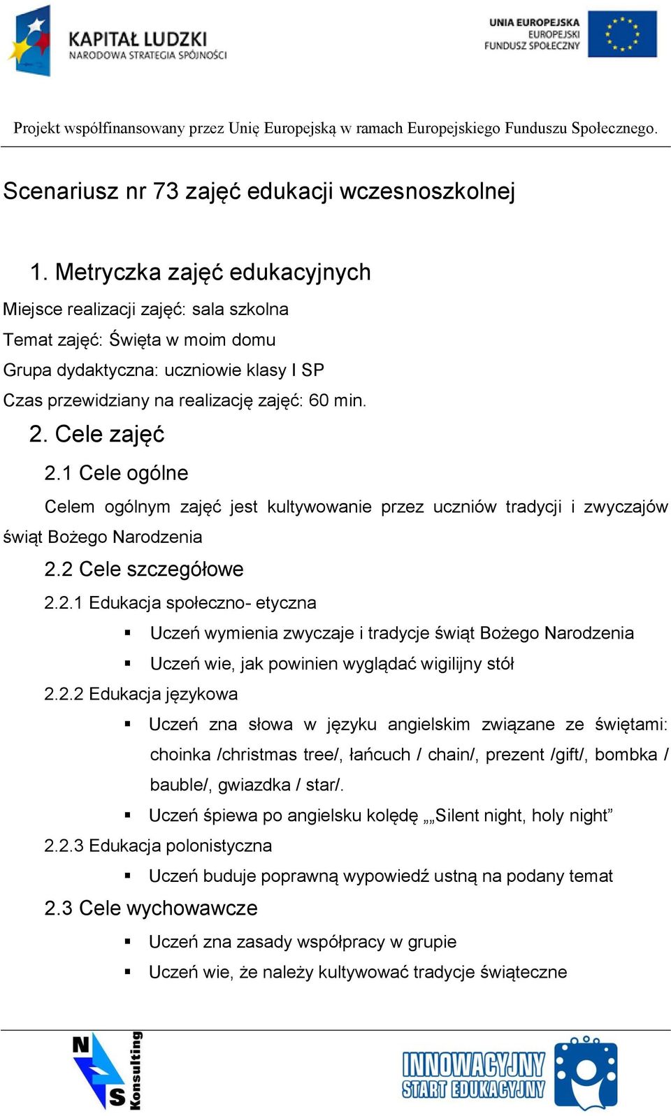 Cele zajęć 2.1 Cele ogólne Celem ogólnym zajęć jest kultywowanie przez uczniów tradycji i zwyczajów świąt Bożego Narodzenia 2.2 Cele szczegółowe 2.2.1 Edukacja społeczno- etyczna Uczeń wymienia zwyczaje i tradycje świąt Bożego Narodzenia Uczeń wie, jak powinien wyglądać wigilijny stół 2.