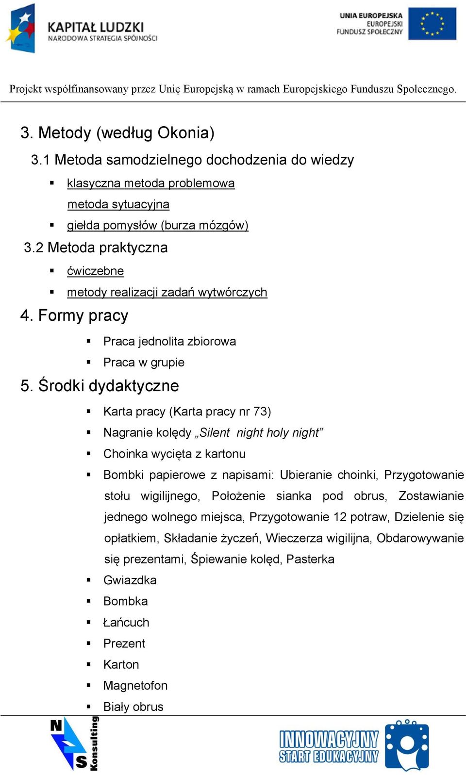 Środki dydaktyczne Karta pracy (Karta pracy nr 73) Nagranie kolędy Silent night holy night Choinka wycięta z kartonu Bombki papierowe z napisami: Ubieranie choinki, Przygotowanie stołu