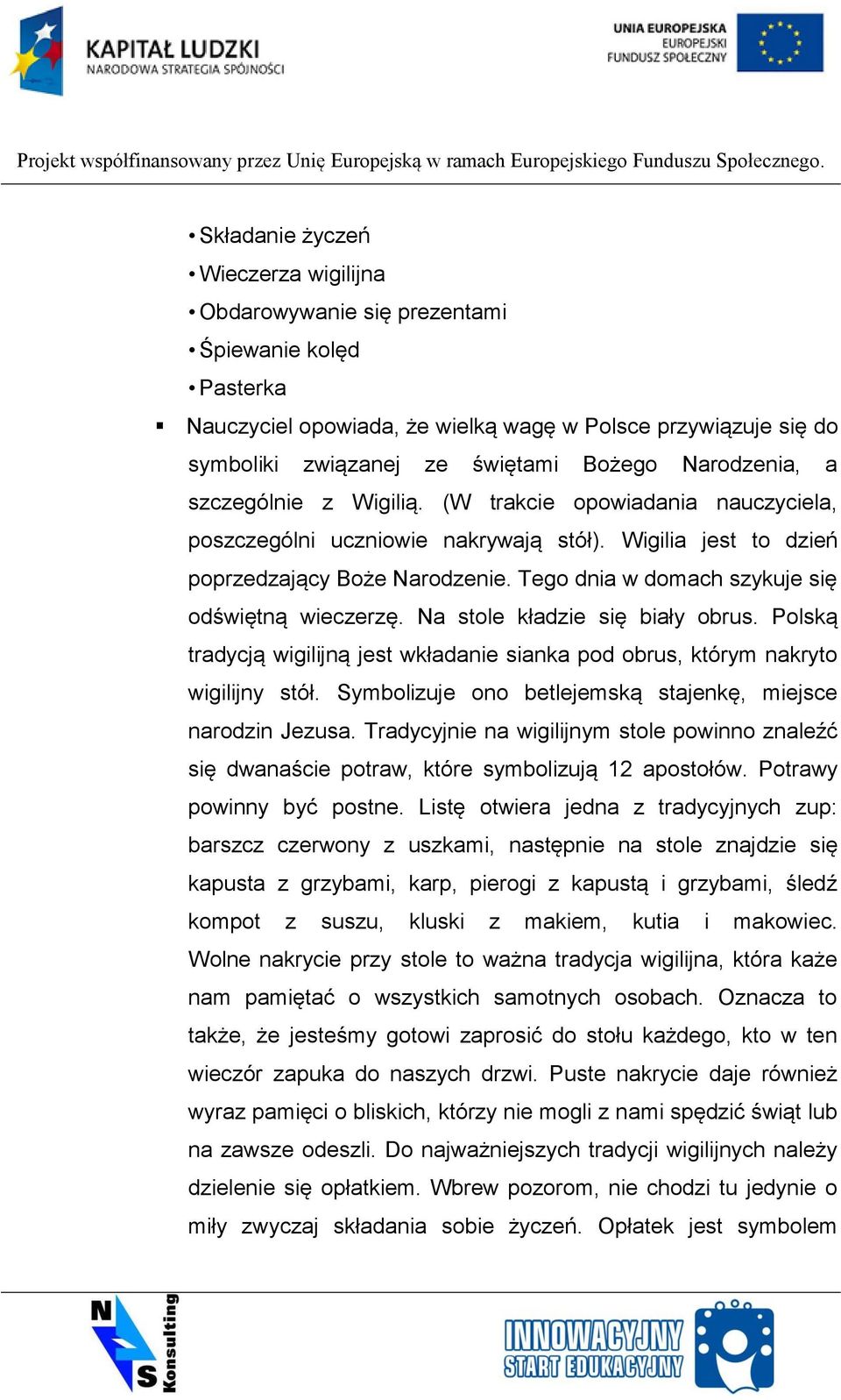 Tego dnia w domach szykuje się odświętną wieczerzę. Na stole kładzie się biały obrus. Polską tradycją wigilijną jest wkładanie sianka pod obrus, którym nakryto wigilijny stół.